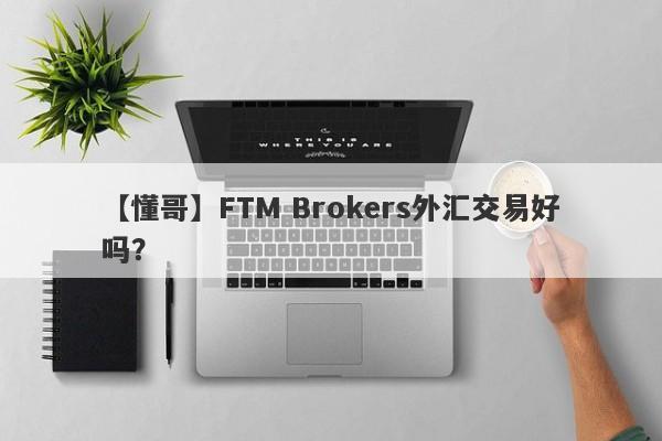 【懂哥】FTM Brokers外汇交易好吗？
