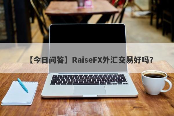 【今日问答】RaiseFX外汇交易好吗？
