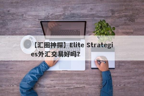 【汇圈神探】Elite Strategies外汇交易好吗？
