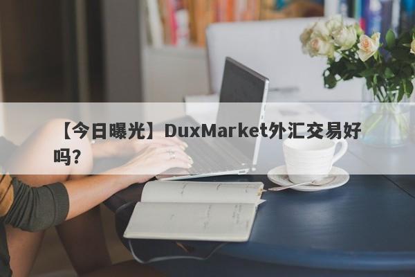 【今日曝光】DuxMarket外汇交易好吗？
