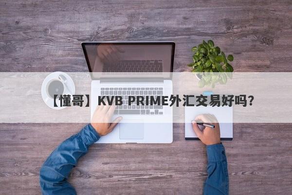 【懂哥】KVB PRIME外汇交易好吗？
