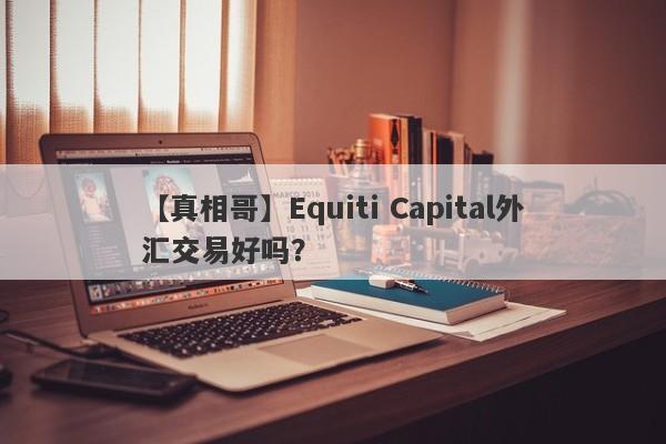 【真相哥】Equiti Capital外汇交易好吗？
