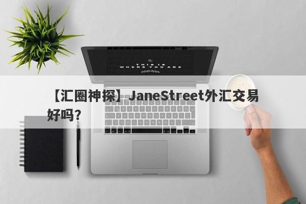 【汇圈神探】JaneStreet外汇交易好吗？
