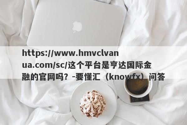 https://www.hmvclvanua.com/sc/这个平台是亨达国际金融的官网吗？-要懂汇（knowfx）问答