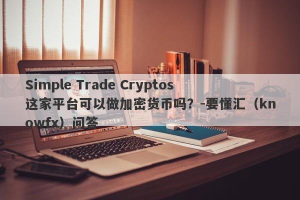 Simple Trade Cryptos这家平台可以做加密货币吗？-要懂汇（knowfx）问答