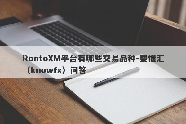 RontoXM平台有哪些交易品种-要懂汇（knowfx）问答