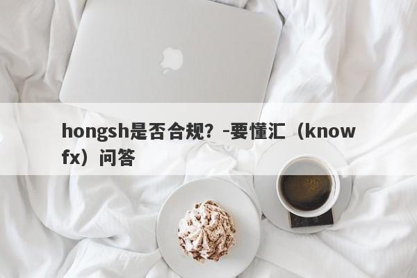 hongsh是否合规？-要懂汇（knowfx）问答