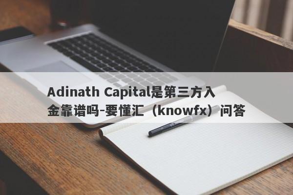 Adinath Capital是第三方入金靠谱吗-要懂汇（knowfx）问答