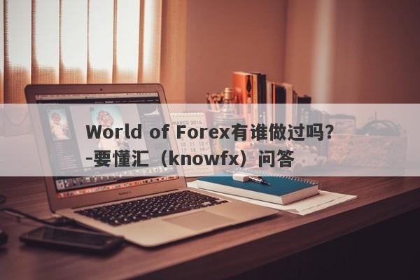 World of Forex有谁做过吗？-要懂汇（knowfx）问答