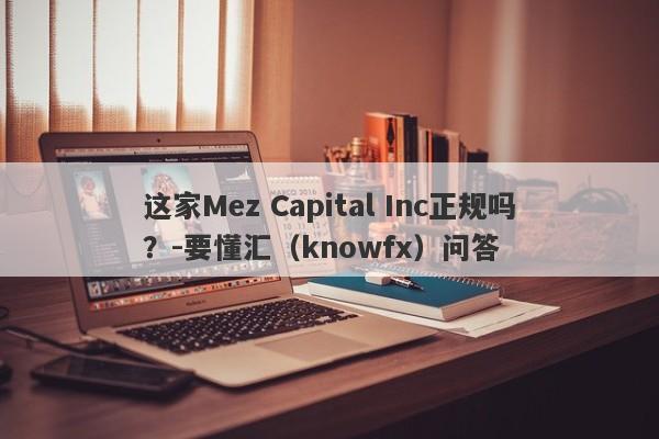 这家Mez Capital Inc正规吗？-要懂汇（knowfx）问答