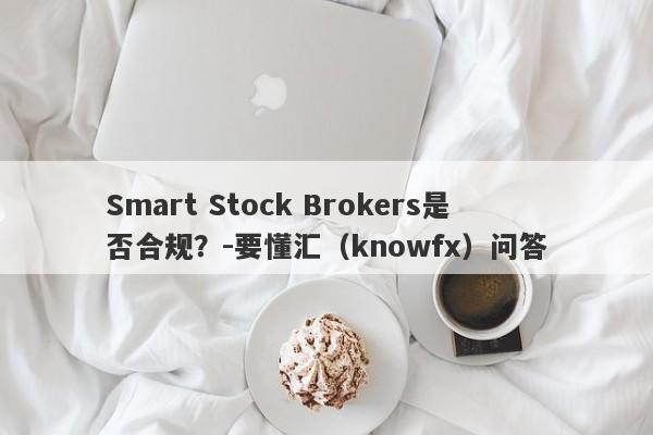 Smart Stock Brokers是否合规？-要懂汇（knowfx）问答