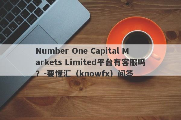 Number One Capital Markets Limited平台有客服吗？-要懂汇（knowfx）问答