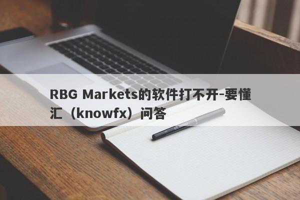 RBG Markets的软件打不开-要懂汇（knowfx）问答