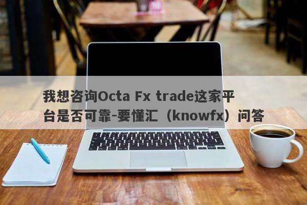 我想咨询Octa Fx trade这家平台是否可靠-要懂汇（knowfx）问答