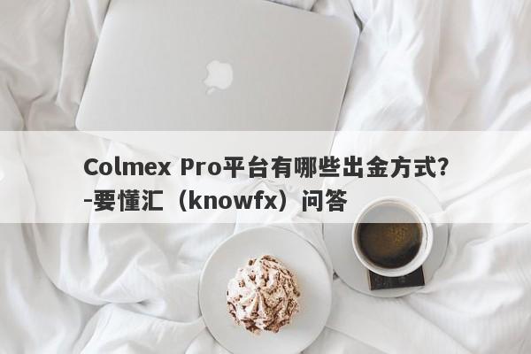 Colmex Pro平台有哪些出金方式？-要懂汇（knowfx）问答