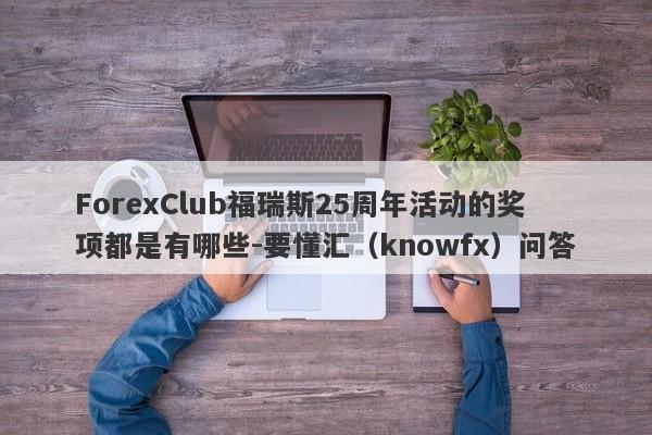 ForexClub福瑞斯25周年活动的奖项都是有哪些-要懂汇（knowfx）问答