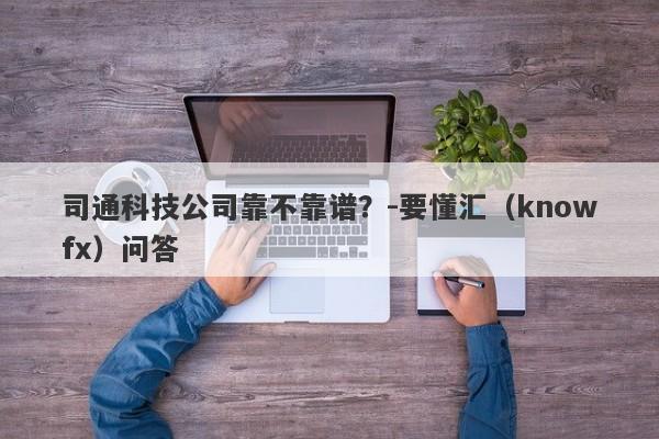 司通科技公司靠不靠谱？-要懂汇（knowfx）问答