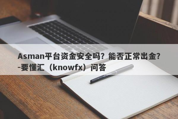 Asman平台资金安全吗？能否正常出金？-要懂汇（knowfx）问答