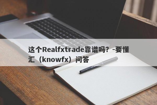 这个Realfxtrade靠谱吗？-要懂汇（knowfx）问答