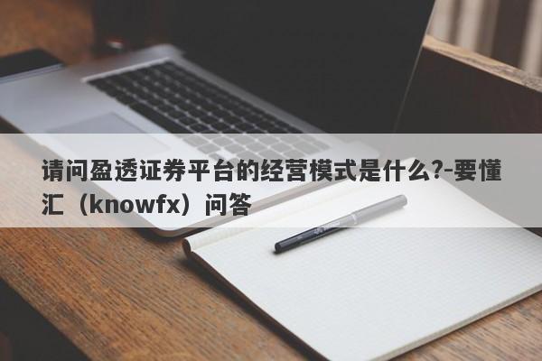 请问盈透证券平台的经营模式是什么?-要懂汇（knowfx）问答