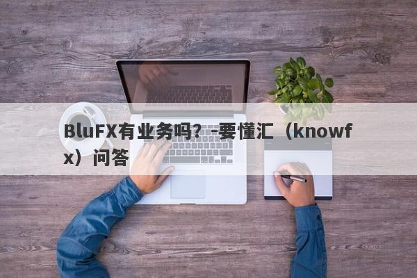 BluFX有业务吗？-要懂汇（knowfx）问答