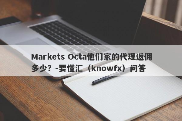 Markets Octa他们家的代理返佣多少？-要懂汇（knowfx）问答