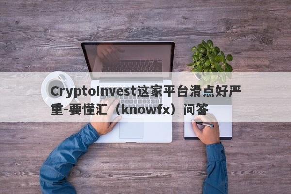 CryptoInvest这家平台滑点好严重-要懂汇（knowfx）问答