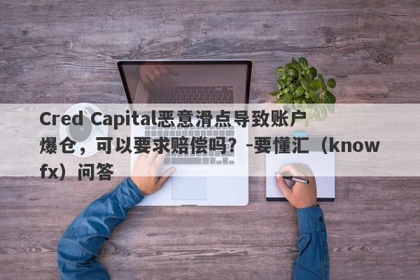 Cred Capital恶意滑点导致账户爆仓，可以要求赔偿吗？-要懂汇（knowfx）问答