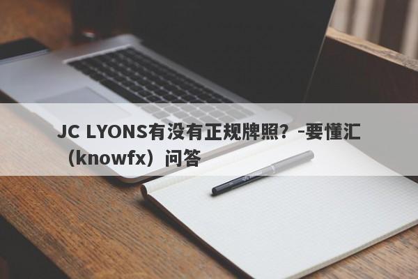 JC LYONS有没有正规牌照？-要懂汇（knowfx）问答