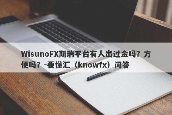 WisunoFX斯瑞平台有人出过金吗？方便吗？-要懂汇（knowfx）问答