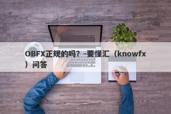 OBFX正规的吗？-要懂汇（knowfx）问答