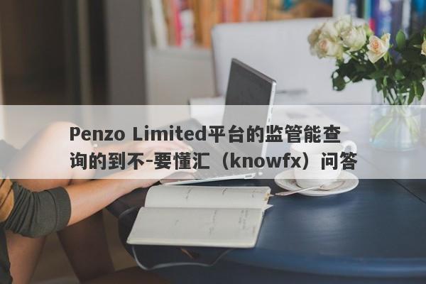 Penzo Limited平台的监管能查询的到不-要懂汇（knowfx）问答