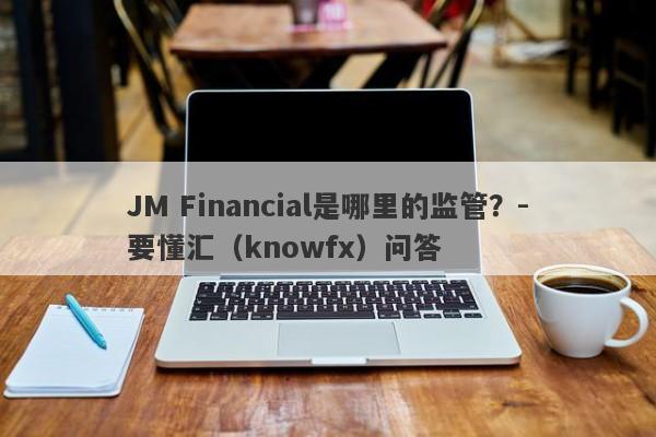 JM Financial是哪里的监管？-要懂汇（knowfx）问答