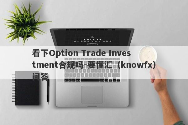 看下Option Trade Investment合规吗-要懂汇（knowfx）问答