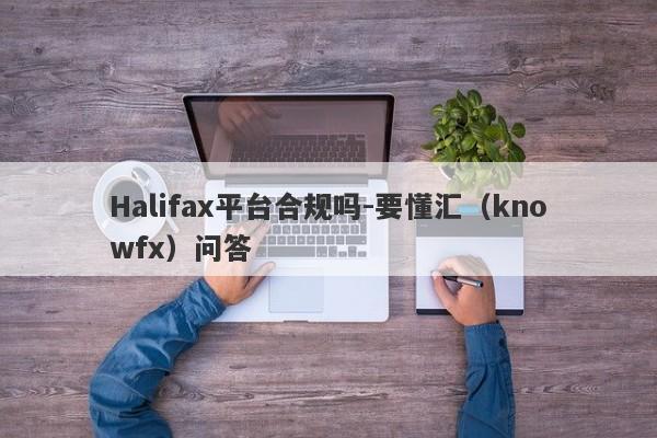 Halifax平台合规吗-要懂汇（knowfx）问答