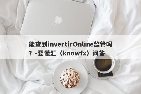 能查到invertirOnline监管吗？-要懂汇（knowfx）问答