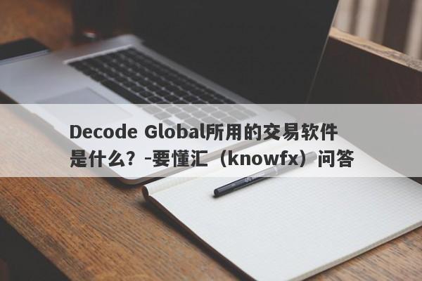 Decode Global所用的交易软件是什么？-要懂汇（knowfx）问答