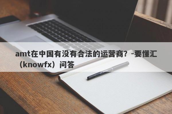 amt在中国有没有合法的运营商？-要懂汇（knowfx）问答