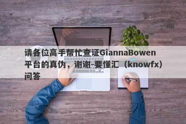 请各位高手帮忙查证GiannaBowen平台的真伪，谢谢-要懂汇（knowfx）问答