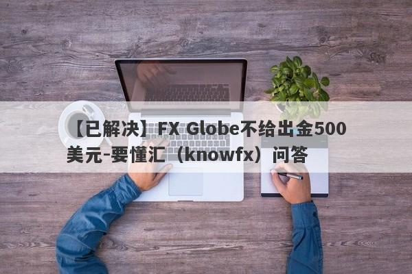 【已解决】FX Globe不给出金500美元-要懂汇（knowfx）问答