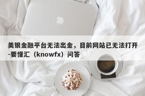 美银金融平台无法出金，目前网站已无法打开-要懂汇（knowfx）问答