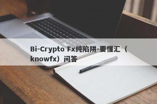 Bi-Crypto Fx纯陷阱-要懂汇（knowfx）问答