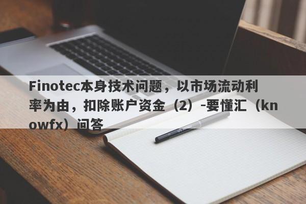 Finotec本身技术问题，以市场流动利率为由，扣除账户资金（2）-要懂汇（knowfx）问答