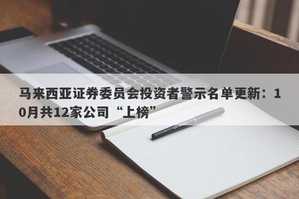 马来西亚证券委员会投资者警示名单更新：10月共12家公司“上榜”