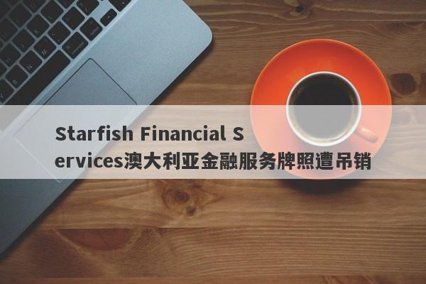 Starfish Financial Services澳大利亚金融服务牌照遭吊销