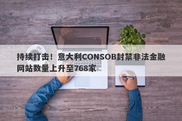 持续打击！意大利CONSOB封禁非法金融网站数量上升至768家