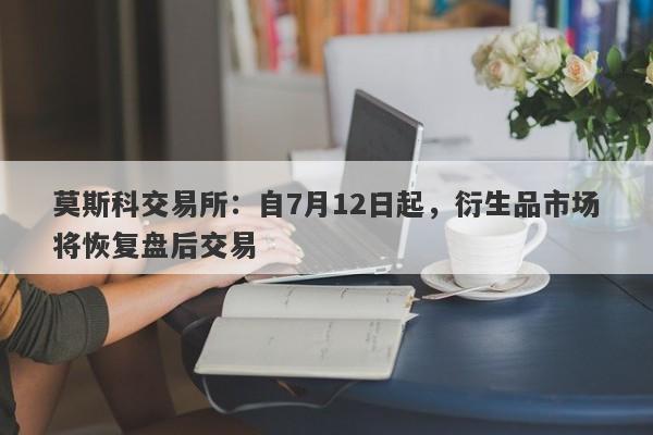 莫斯科交易所：自7月12日起，衍生品市场将恢复盘后交易