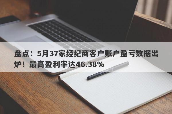 盘点：5月37家经纪商客户账户盈亏数据出炉！最高盈利率达46.38%