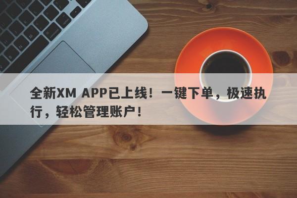 全新XM APP已上线！一键下单，极速执行，轻松管理账户！