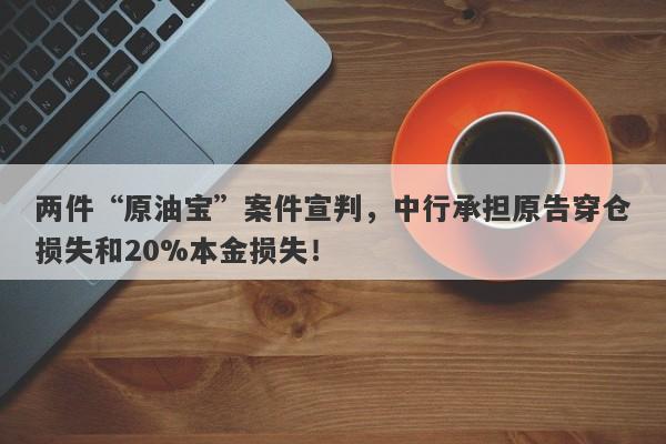 两件“原油宝”案件宣判，中行承担原告穿仓损失和20%本金损失！